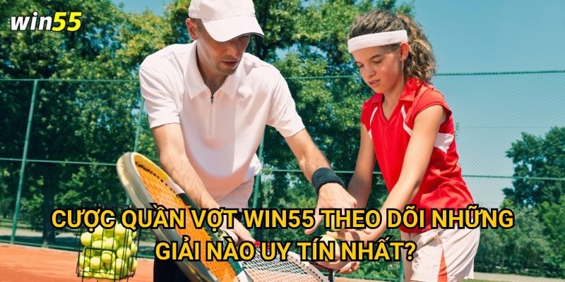 Cược quần vợt Win55 có phù hợp với người mới bắt đầu không? 2 Cược quần vợt Win55 theo dõi những giải nào uy tín nhất?