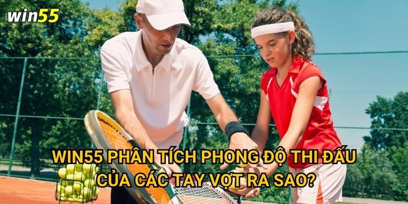 Cược quần vợt Win55 có phù hợp với người mới bắt đầu không? 3 Win55 phân tích phong độ thi đấu của các tay vợt ra sao?